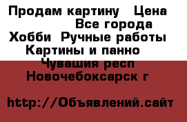 Продам картину › Цена ­ 35 000 - Все города Хобби. Ручные работы » Картины и панно   . Чувашия респ.,Новочебоксарск г.